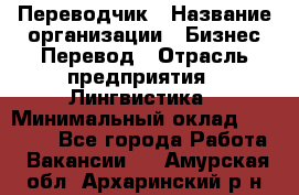 Переводчик › Название организации ­ Бизнес-Перевод › Отрасль предприятия ­ Лингвистика › Минимальный оклад ­ 30 000 - Все города Работа » Вакансии   . Амурская обл.,Архаринский р-н